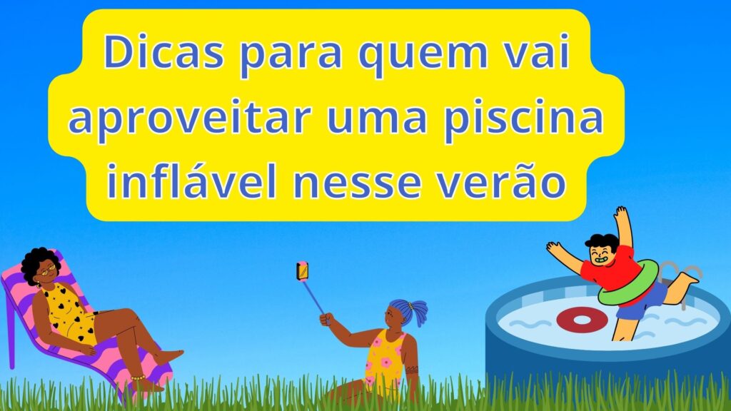 Dicas para quem vai aproveitar uma piscina inflável nesse verão