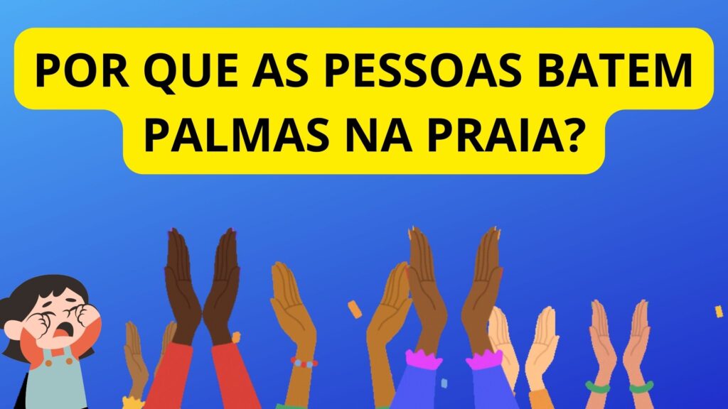Por que as pessoas batem palmas na praia?